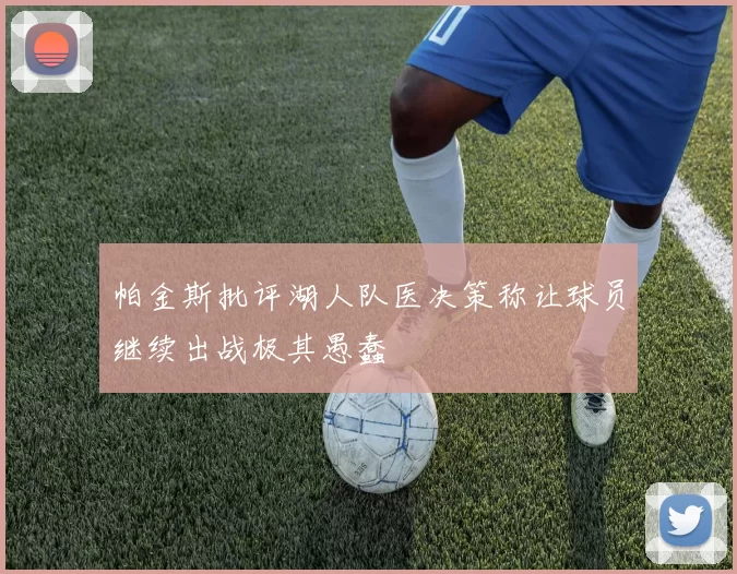 帕金斯批评湖人队医决策称让球员继续出战极其愚蠢