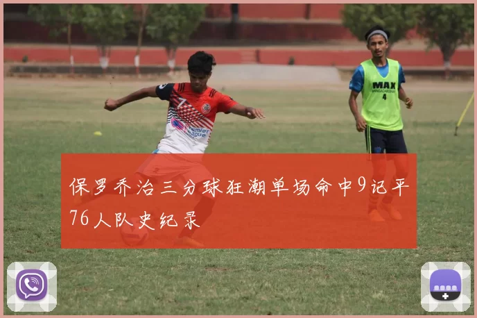 保罗乔治三分球狂潮单场命中9记平76人队史纪录