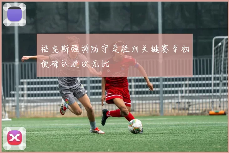 福克斯强调防守是胜利关键赛季初便确认进攻无忧
