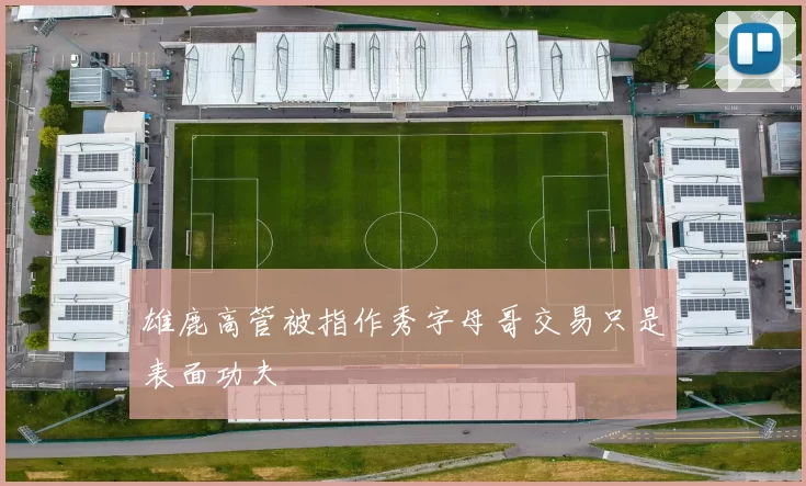 雄鹿高管被指作秀字母哥交易只是表面功夫
