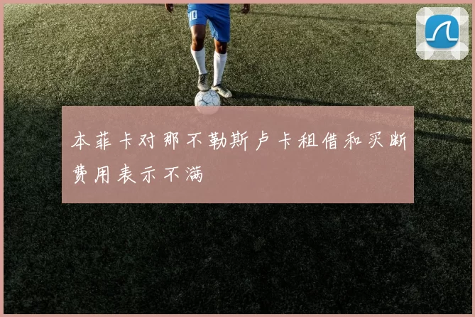 本菲卡对那不勒斯卢卡租借和买断费用表示不满