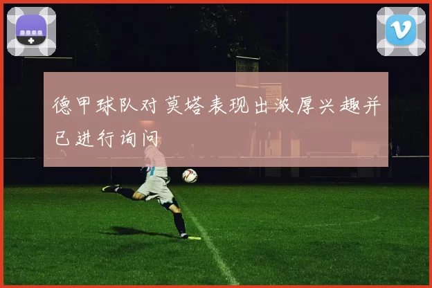 德甲球队对莫塔表现出浓厚兴趣并已进行询问