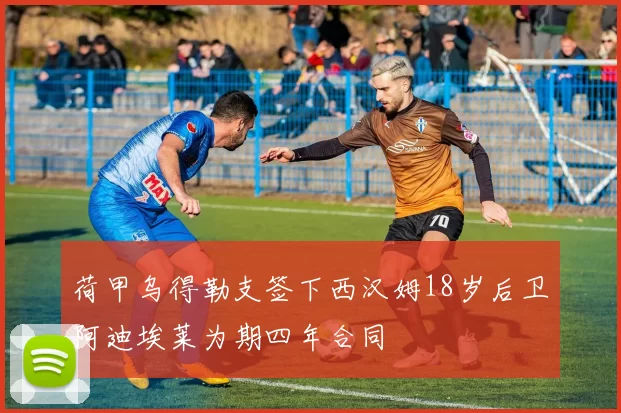 荷甲乌得勒支签下西汉姆18岁后卫阿迪埃莱为期四年合同
