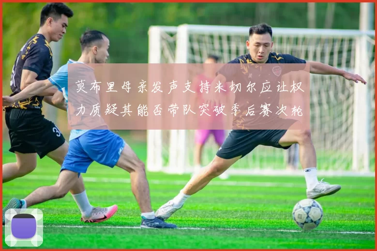 莫布里母亲发声支持米切尔应让权力质疑其能否带队突破季后赛次轮