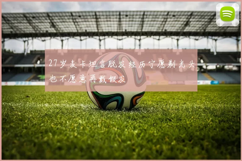 27岁麦卡坦言脱发经历宁愿剃光头也不愿意再戴假发