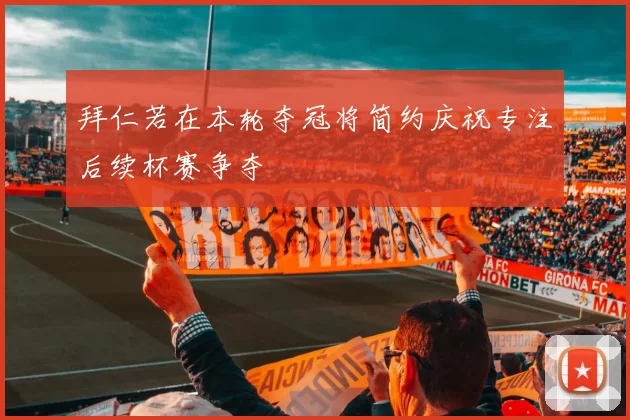 拜仁若在本轮夺冠将简约庆祝专注后续杯赛争夺
