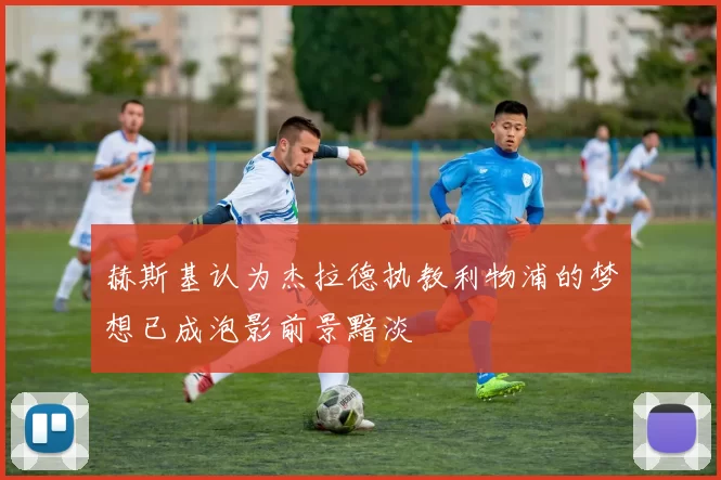 赫斯基认为杰拉德执教利物浦的梦想已成泡影前景黯淡